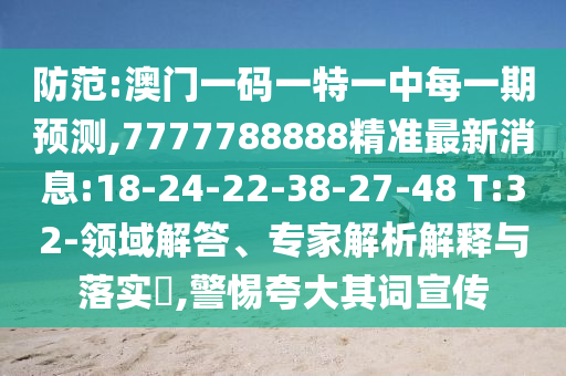 防范:澳門一碼一特一中每一期預(yù)測,7777788888精準(zhǔn)最新消息:18-24-22-38-27-48 T:32-領(lǐng)域解答、專家解析解釋與落實?,警惕夸大其詞宣傳