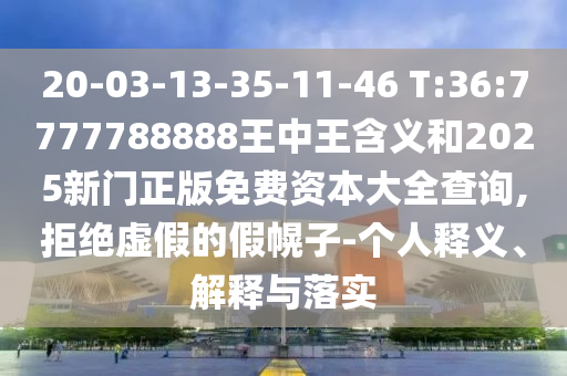 20-03-13-35-11-46 T:36:7777788888王中王含義和2025新門正版免費(fèi)資本大全查詢,拒絕虛假的假幌子-個(gè)人釋義、解釋與落實(shí)