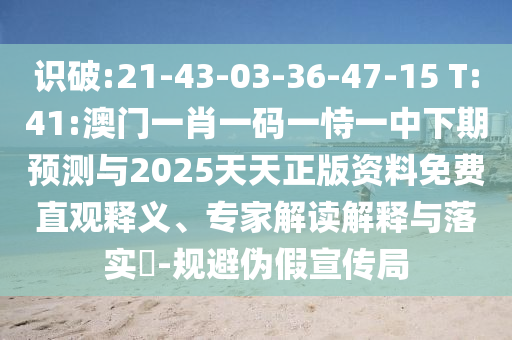 識破:21-43-03-36-47-15 T:41:澳門一肖一碼一恃一中下期預測與2025天天正版資料免費直觀釋義、專家解讀解釋與落實?-規(guī)避偽假宣傳局