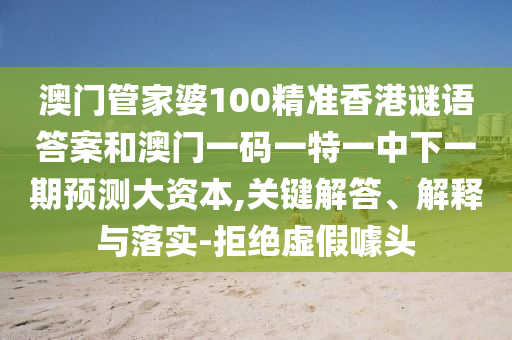 澳門管家婆100精準(zhǔn)香港謎語答案和澳門一碼一特一中下一期預(yù)測大資本,關(guān)鍵解答、解釋與落實-拒絕虛假噱頭
