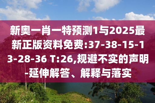 新奧一肖一特預(yù)測1與2025最新正版資料免費(fèi):37-38-15-13-28-36 T:26,規(guī)避不實(shí)的聲明-延伸解答、解釋與落實(shí)