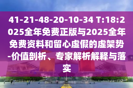 41-21-48-20-10-34 T:18:2025全年免費正版與2025全年免費資料和留心虛假的虛架勢-價值剖析、專家解析解釋與落實