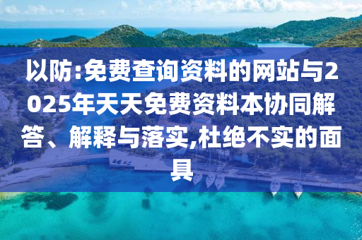 以防:免費查詢資料的網(wǎng)站與2025年天天免費資料本協(xié)同解答、解釋與落實,杜絕不實的面具