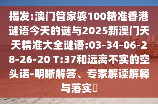 揭發(fā):澳門(mén)管家婆100精準(zhǔn)香港謎語(yǔ)今天的謎與2025新澳門(mén)天天精準(zhǔn)大全謎語(yǔ):03-34-06-28-26-20 T:37和遠(yuǎn)離不實(shí)的空頭諾-明晰解答、專家解讀解釋與落實(shí)?