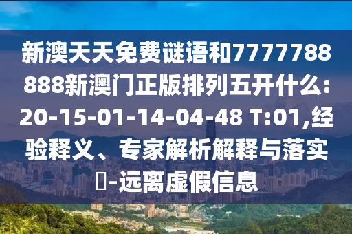 新澳天天免費謎語和7777788888新澳門正版排列五開什么:20-15-01-14-04-48 T:01,經(jīng)驗釋義、專家解析解釋與落實?-遠離虛假信息