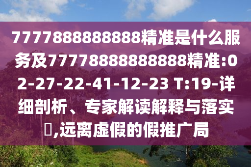 7777888888888精準是什么服務(wù)及77778888888888精準:02-27-22-41-12-23 T:19-詳細剖析、專家解讀解釋與落實?,遠離虛假的假推廣局