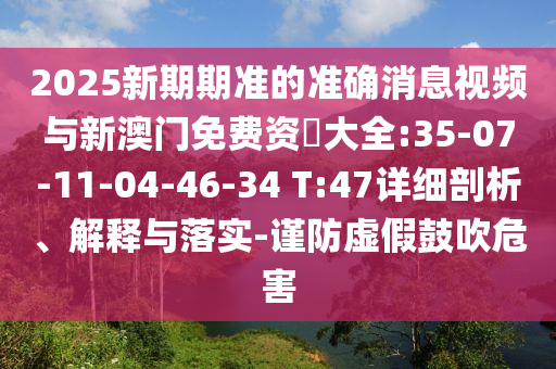 2025新期期準(zhǔn)的準(zhǔn)確消息視頻與新澳門免費資枓大全:35-07-11-04-46-34 T:47詳細(xì)剖析、解釋與落實-謹(jǐn)防虛假鼓吹危害