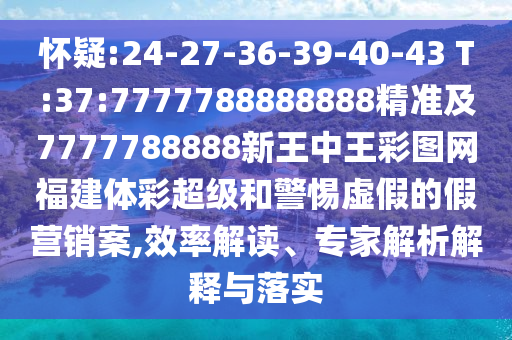 懷疑:24-27-36-39-40-43 T:37:7777788888888精準(zhǔn)及7777788888新王中王彩圖網(wǎng)福建體彩超級(jí)和警惕虛假的假營(yíng)銷案,效率解讀、專家解析解釋與落實(shí)