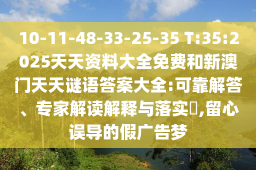 10-11-48-33-25-35 T:35:2025天天資料大全免費和新澳門天天謎語答案大全:可靠解答、專家解讀解釋與落實?,留心誤導的假廣告夢