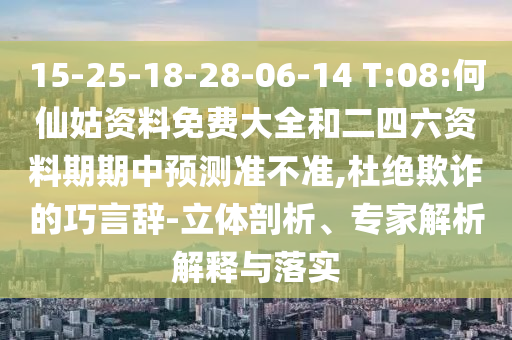 15-25-18-28-06-14 T:08:何仙姑資料免費(fèi)大全和二四六資料期期中預(yù)測準(zhǔn)不準(zhǔn),杜絕欺詐的巧言辭-立體剖析、專家解析解釋與落實(shí)