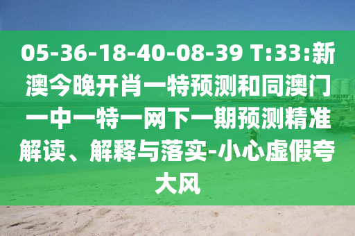 05-36-18-40-08-39 T:33:新澳今晚開肖一特預測和同澳門一中一特一網(wǎng)下一期預測精準解讀、解釋與落實-小心虛假夸大風