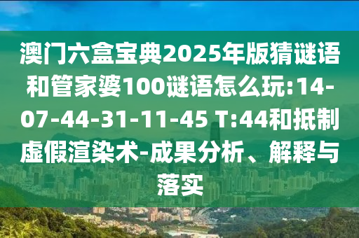 澳門六盒寶典2025年版猜謎語和管家婆100謎語怎么玩:14-07-44-31-11-45 T:44和抵制虛假渲染術(shù)-成果分析、解釋與落實(shí)
