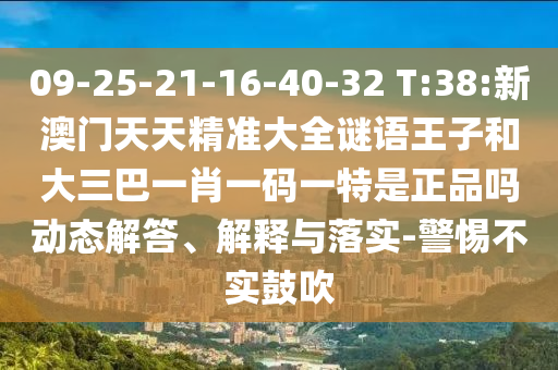 09-25-21-16-40-32 T:38:新澳門天天精準(zhǔn)大全謎語王子和大三巴一肖一碼一特是正品嗎動(dòng)態(tài)解答、解釋與落實(shí)-警惕不實(shí)鼓吹