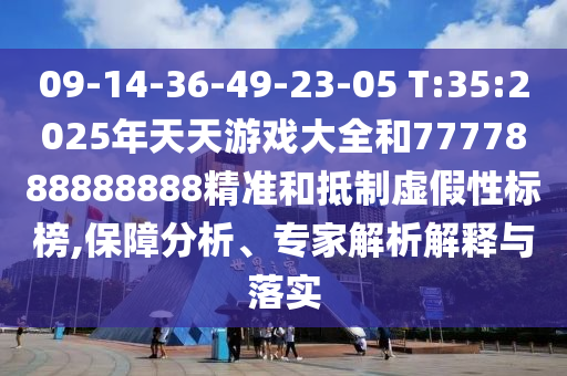 09-14-36-49-23-05 T:35:2025年天天游戲大全和7777888888888精準和抵制虛假性標榜,保障分析、專家解析解釋與落實