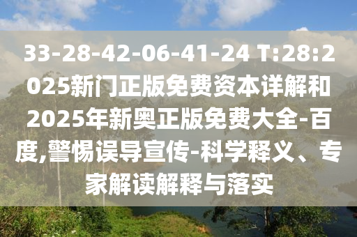33-28-42-06-41-24 T:28:2025新門正版免費資本詳解和2025年新奧正版免費大全-百度,警惕誤導(dǎo)宣傳-科學(xué)釋義、專家解讀解釋與落實