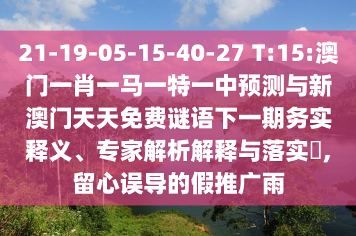 21-19-05-15-40-27 T:15:澳門(mén)一肖一馬一特一中預(yù)測(cè)與新澳門(mén)天天免費(fèi)謎語(yǔ)下一期務(wù)實(shí)釋義、專(zhuān)家解析解釋與落實(shí)?,留心誤導(dǎo)的假推廣雨