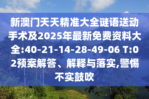 新澳門天天精準(zhǔn)大全謎語送動(dòng)手術(shù)及2025年最新免費(fèi)資料大全:40-21-14-28-49-06 T:02預(yù)案解答、解釋與落實(shí),警惕不實(shí)鼓吹