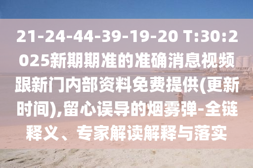 21-24-44-39-19-20 T:30:2025新期期準(zhǔn)的準(zhǔn)確消息視頻跟新門(mén)內(nèi)部資料免費(fèi)提供(更新時(shí)間),留心誤導(dǎo)的煙霧彈-全鏈釋義、專(zhuān)家解讀解釋與落實(shí)