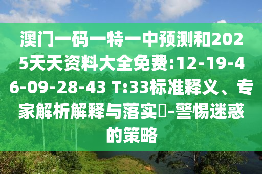 澳門一碼一特一中預(yù)測和2025天天資料大全免費:12-19-46-09-28-43 T:33標準釋義、專家解析解釋與落實?-警惕迷惑的策略