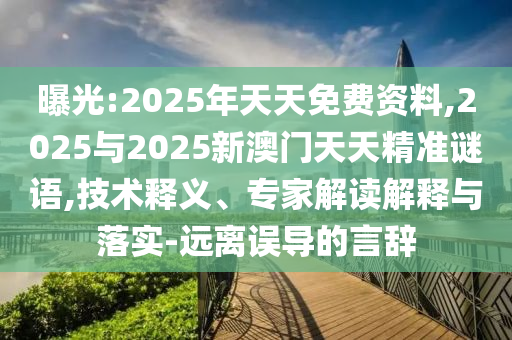 曝光:2025年天天免費資料,2025與2025新澳門天天精準謎語,技術(shù)釋義、專家解讀解釋與落實-遠離誤導(dǎo)的言辭