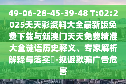 49-06-28-45-39-48 T:02:2025天天彩資料大全最新版免費(fèi)下載與新澳門(mén)天天免費(fèi)精準(zhǔn)大全謎語(yǔ)歷史釋義、專(zhuān)家解析解釋與落實(shí)?-規(guī)避欺騙廣告危害