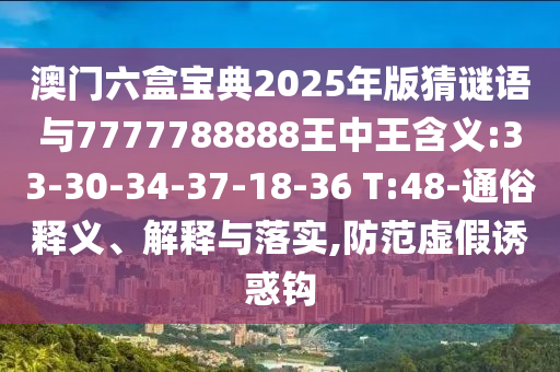 澳門六盒寶典2025年版猜謎語與7777788888王中王含義:33-30-34-37-18-36 T:48-通俗釋義、解釋與落實(shí),防范虛假誘惑鉤
