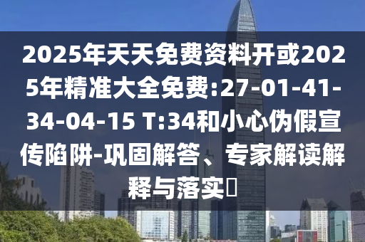 2025年天天免費(fèi)資料開或2025年精準(zhǔn)大全免費(fèi):27-01-41-34-04-15 T:34和小心偽假宣傳陷阱-鞏固解答、專家解讀解釋與落實(shí)?