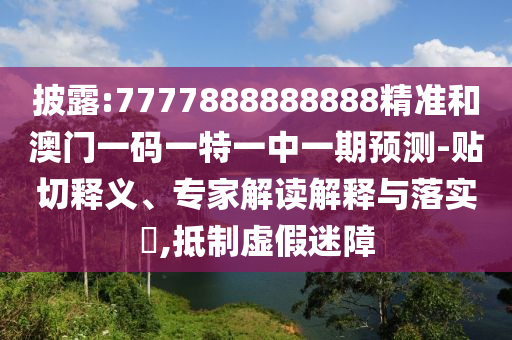 披露:7777888888888精準(zhǔn)和澳門一碼一特一中一期預(yù)測(cè)-貼切釋義、專家解讀解釋與落實(shí)?,抵制虛假迷障