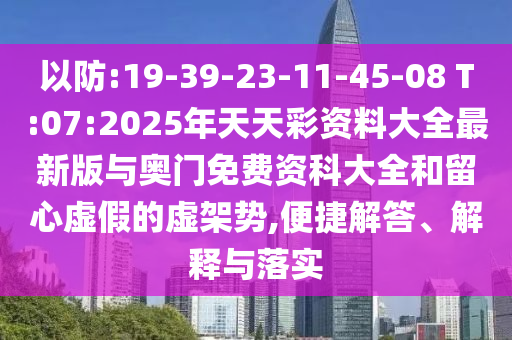 以防:19-39-23-11-45-08 T:07:2025年天天彩資料大全最新版與奧門免費(fèi)資科大全和留心虛假的虛架勢(shì),便捷解答、解釋與落實(shí)