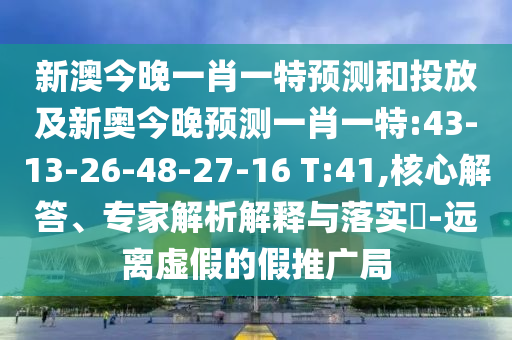 新澳今晚一肖一特預(yù)測(cè)和投放及新奧今晚預(yù)測(cè)一肖一特:43-13-26-48-27-16 T:41,核心解答、專家解析解釋與落實(shí)?-遠(yuǎn)離虛假的假推廣局