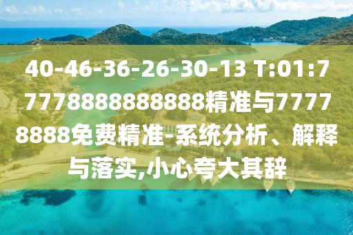 40-46-36-26-30-13 T:01:77778888888888精準與77778888免費精準-系統(tǒng)分析、解釋與落實,小心夸大其辭