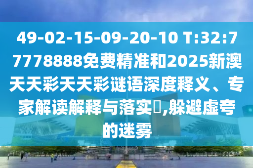 49-02-15-09-20-10 T:32:77778888免費(fèi)精準(zhǔn)和2025新澳天天彩天天彩謎語(yǔ)深度釋義、專(zhuān)家解讀解釋與落實(shí)?,躲避虛夸的迷霧