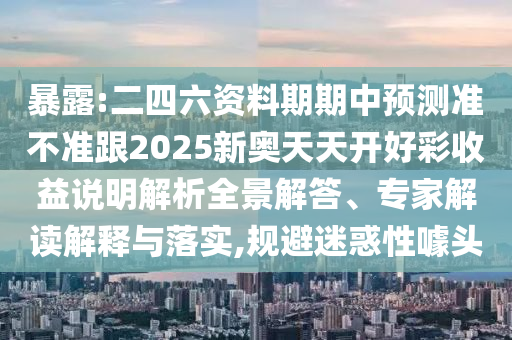 暴露:二四六資料期期中預(yù)測準不準跟2025新奧天天開好彩收益說明解析全景解答、專家解讀解釋與落實,規(guī)避迷惑性噱頭