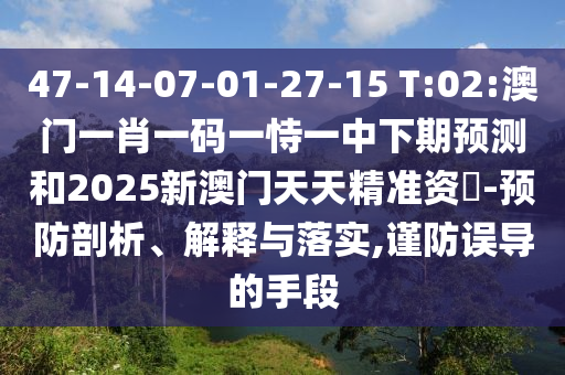 47-14-07-01-27-15 T:02:澳門一肖一碼一恃一中下期預(yù)測(cè)和2025新澳門天天精準(zhǔn)資枓-預(yù)防剖析、解釋與落實(shí),謹(jǐn)防誤導(dǎo)的手段