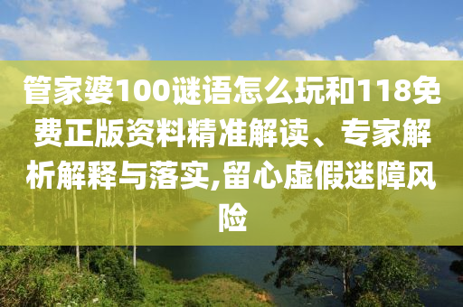 管家婆100謎語(yǔ)怎么玩和118免費(fèi)正版資料精準(zhǔn)解讀、專(zhuān)家解析解釋與落實(shí),留心虛假迷障風(fēng)險(xiǎn)