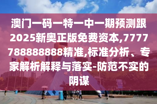 澳門(mén)一碼一特一中一期預(yù)測(cè)跟2025新奧正版免費(fèi)資本,7777788888888精準(zhǔn),標(biāo)準(zhǔn)分析、專(zhuān)家解析解釋與落實(shí)-防范不實(shí)的陰謀