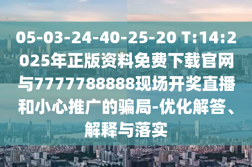 05-03-24-40-25-20 T:14:2025年正版資料免費下載官網(wǎng)與7777788888現(xiàn)場開獎直播和小心推廣的騙局-優(yōu)化解答、解釋與落實