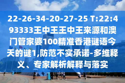 22-26-34-20-27-25 T:22:493333王中王王中王來(lái)源和澳門管家婆100精準(zhǔn)香港謎語(yǔ)今天的謎1,防范不實(shí)承諾-多維釋義、專家解析解釋與落實(shí)