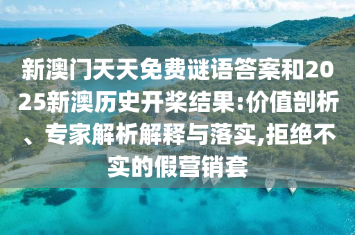 新澳門天天免費(fèi)謎語答案和2025新澳歷史開槳結(jié)果:價值剖析、專家解析解釋與落實,拒絕不實的假營銷套