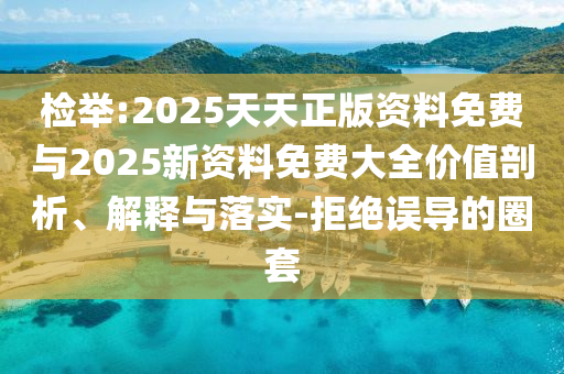 檢舉:2025天天正版資料免費(fèi)與2025新資料免費(fèi)大全價(jià)值剖析、解釋與落實(shí)-拒絕誤導(dǎo)的圈套