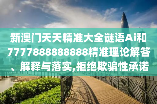 新澳門天天精準大全謎語Ai和7777888888888精準理論解答、解釋與落實,拒絕欺騙性承諾