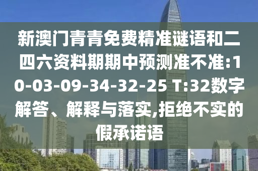 新澳門青青免費(fèi)精準(zhǔn)謎語和二四六資料期期中預(yù)測準(zhǔn)不準(zhǔn):10-03-09-34-32-25 T:32數(shù)字解答、解釋與落實(shí),拒絕不實(shí)的假承諾語