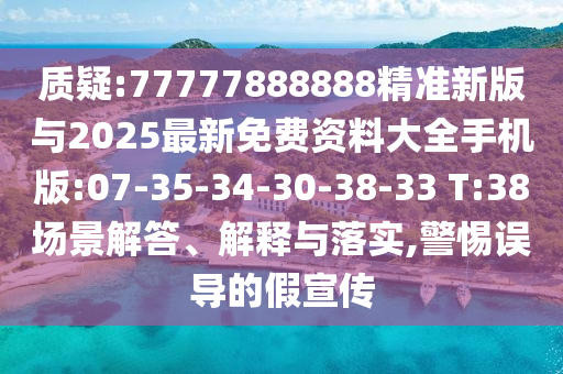 質(zhì)疑:77777888888精準(zhǔn)新版與2025最新免費(fèi)資料大全手機(jī)版:07-35-34-30-38-33 T:38場(chǎng)景解答、解釋與落實(shí),警惕誤導(dǎo)的假宣傳