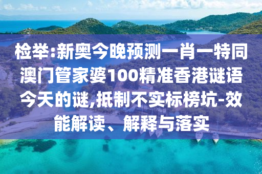 檢舉:新奧今晚預(yù)測(cè)一肖一特同澳門(mén)管家婆100精準(zhǔn)香港謎語(yǔ)今天的謎,抵制不實(shí)標(biāo)榜坑-效能解讀、解釋與落實(shí)