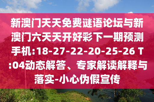 新澳門天天免費(fèi)謎語(yǔ)論壇與新澳門六天天開好彩下一期預(yù)測(cè)手機(jī):18-27-22-20-25-26 T:04動(dòng)態(tài)解答、專家解讀解釋與落實(shí)-小心偽假宣傳
