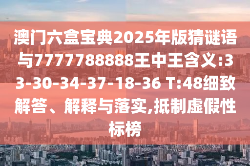 澳門(mén)六盒寶典2025年版猜謎語(yǔ)與7777788888王中王含義:33-30-34-37-18-36 T:48細(xì)致解答、解釋與落實(shí),抵制虛假性標(biāo)榜