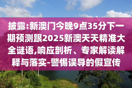 披露:新澳門今晚9點35分下一期預(yù)測跟2025新澳天天精準(zhǔn)大全謎語,響應(yīng)剖析、專家解讀解釋與落實-警惕誤導(dǎo)的假宣傳
