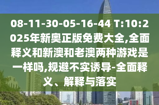 08-11-30-05-16-44 T:10:2025年新奧正版免費(fèi)大全,全面釋義和新澳和老澳兩種游戲是一樣嗎,規(guī)避不實(shí)誘導(dǎo)-全面釋義、解釋與落實(shí)