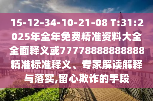 15-12-34-10-21-08 T:31:2025年全年免費(fèi)精準(zhǔn)資料大全全面釋義或77778888888888精準(zhǔn)標(biāo)準(zhǔn)釋義、專(zhuān)家解讀解釋與落實(shí),留心欺詐的手段