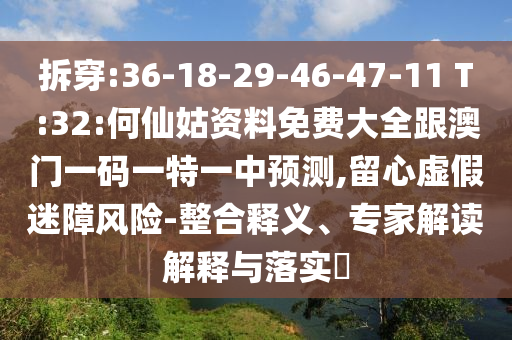 拆穿:36-18-29-46-47-11 T:32:何仙姑資料免費(fèi)大全跟澳門(mén)一碼一特一中預(yù)測(cè),留心虛假迷障風(fēng)險(xiǎn)-整合釋義、專(zhuān)家解讀解釋與落實(shí)?